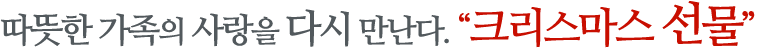 따뜻한 가족의 사랑을 다시 만난다, 크리스마스 선물