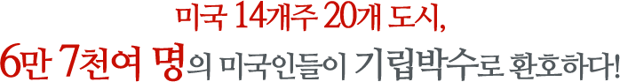 미국 14개주 20개 도시, 6만 7천여 명의 미국인들이 기립박수로 환호하다!