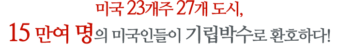 미국 23개주 27개 도시, 15만 여 명의 미국인들이 기립박수로 환호하다!