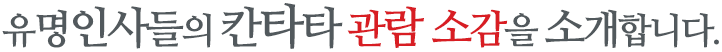 유명인사들의 칸타타 관람 소감을 소개합니다.